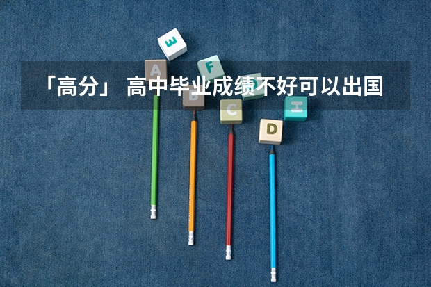 「高分」 高中毕业成绩不好可以出国留学吗?专业建议