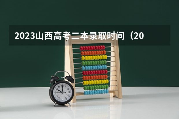 2023山西高考二本录取时间（2023年山西高考二本录取时间）