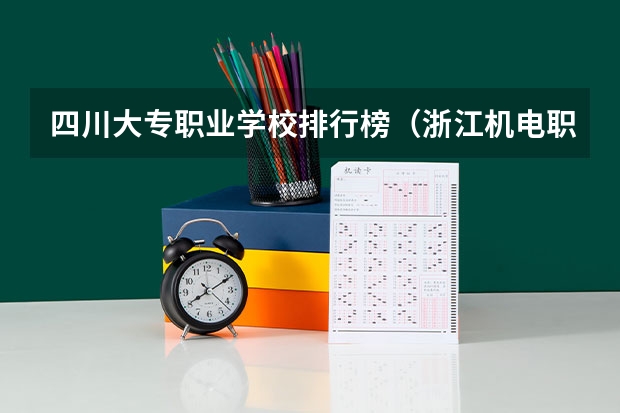 四川大专职业学校排行榜（浙江机电职业技术学院王牌专业排名一览表）