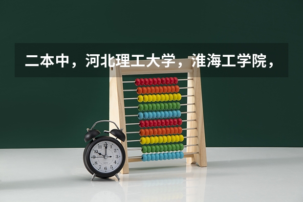 二本中,河北理工大学,淮海工学院,徐州工程学院09年在江苏的分数多少?跪求!
