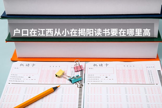 户口在江西从小在揭阳读书要在哪里高考