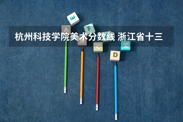 杭州科技学院美术分数线 浙江省十三所重点大学录取分数线汇总!