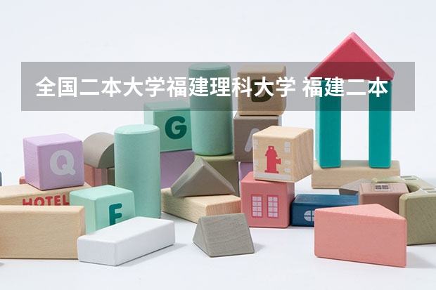 全国二本大学福建理科大学 福建二本大学排名表