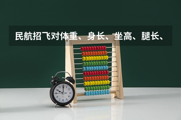 民航招飞对体重、身长、坐高、腿长、臂长、胸围、肺活量、握力等有何要求?(南航招飞体检)