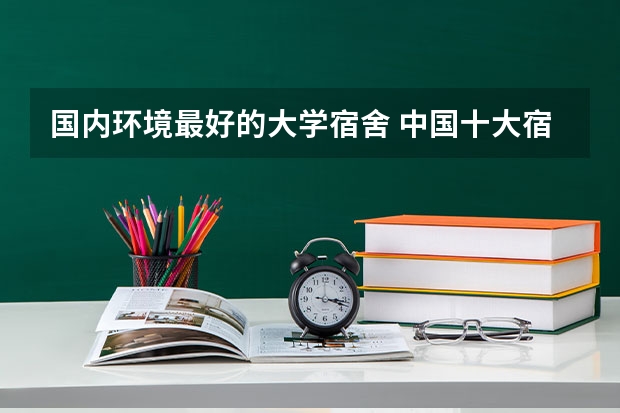 国内环境最好的大学宿舍 中国十大宿舍条件最好的大学