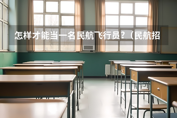 怎样才能当一名民航飞行员?（民航招飞问题，湖南应届毕业生报考民航需不需要本地户籍？急…）