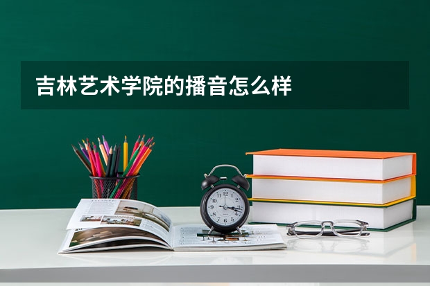 吉林艺术学院的播音怎么样