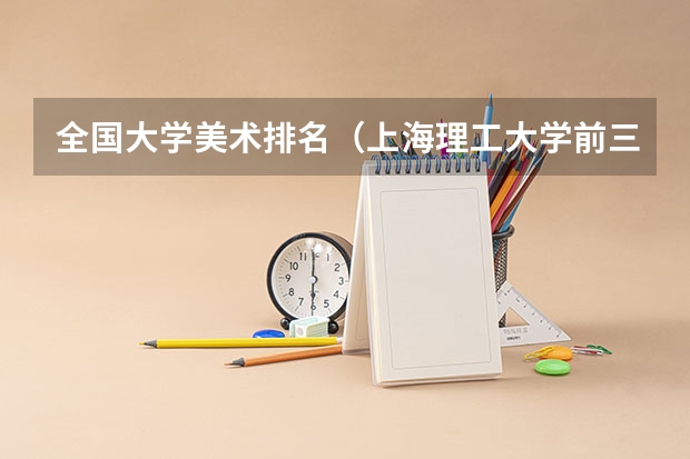 全国大学美术排名(上海理工大学前三年艺术特长生一本二本三本分数线)