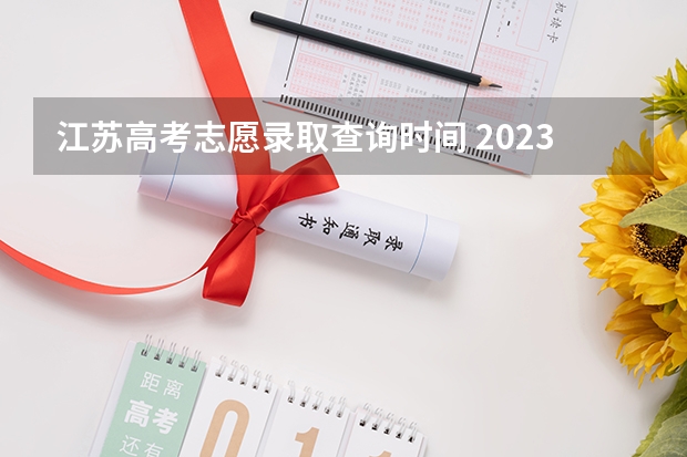 江苏高考志愿录取查询时间 2023江苏高考录取时间节点