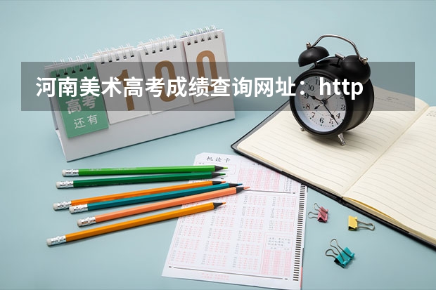 河南美术高考成绩查询网址:http://www.heao.com.cn/(湖南美术高考成绩查询网址:http://jyt.hunan.gov.cn/)