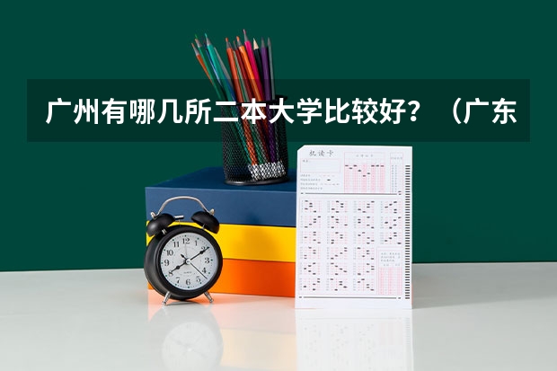 广州有哪几所二本大学比较好?(广东省2b大学排名(广东2b大学排行榜))