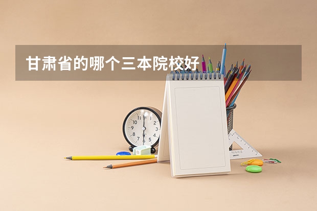 甘肃省的哪个三本院校好