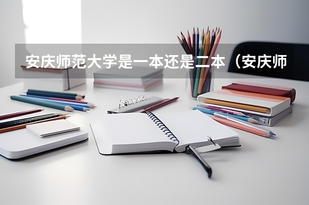 安庆师范大学是一本还是二本（安庆师范大学是一本还是二本啊?）
