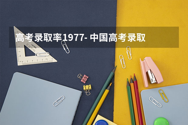 高考录取率1977- 中国高考录取率