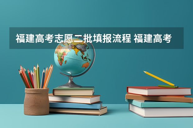 福建高考志愿二批填报流程 福建高考志愿填报步骤？