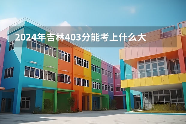 2024年吉林403分能考上什么大学?