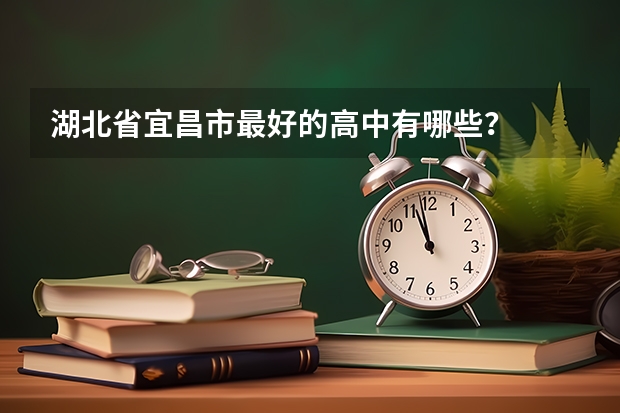 湖北省宜昌市最好的高中有哪些?