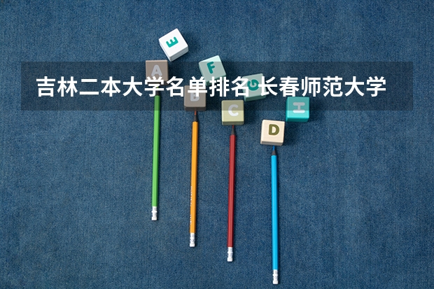 吉林二本大学名单排名 长春师范大学是几本