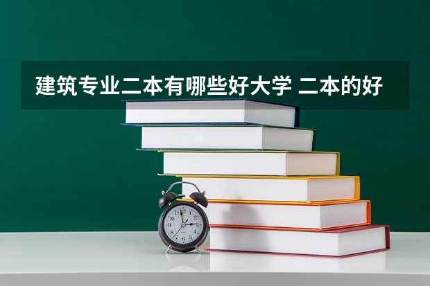 建筑专业二本有哪些好大学 二本的好大学有哪些