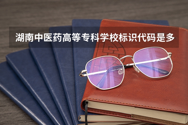 湖南中医药高等专科学校标识代码是多少