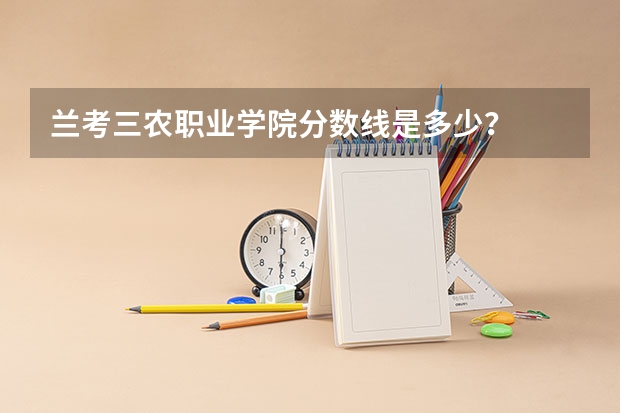 兰考三农职业学院分数线是多少?