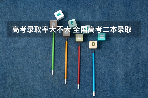 高考录取率大不大 全国高考二本录取率