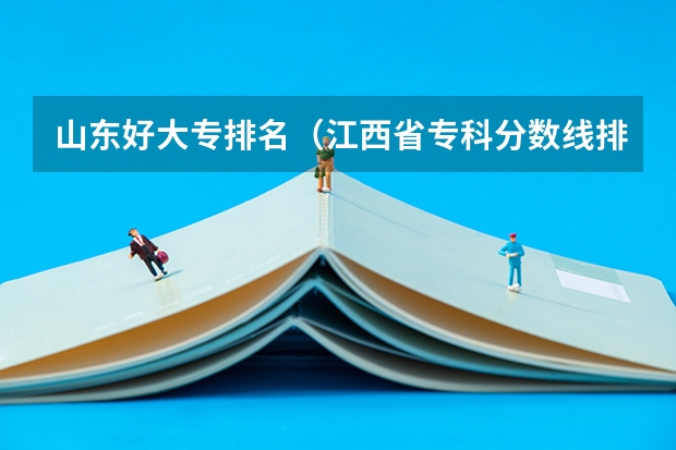 山东好大专排名（江西省专科分数线排名）