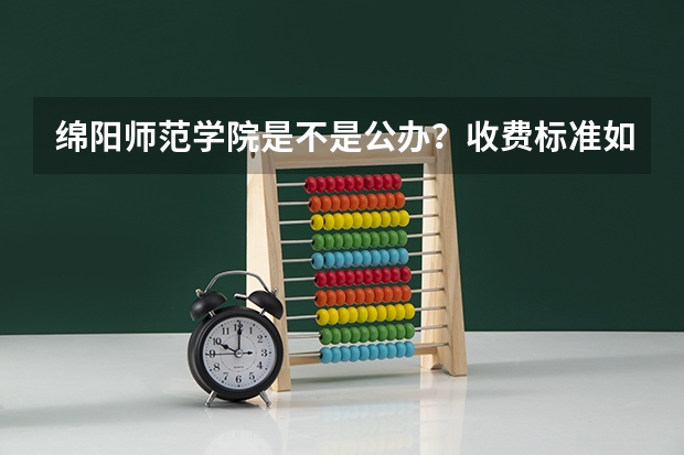 绵阳师范学院是不是公办？收费标准如何