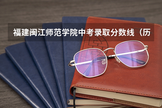 福建闽江师范学院中考录取分数线(历年福州中考的录取分数线)