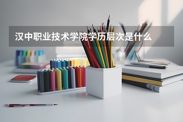 汉中职业技术学院学历层次是什么