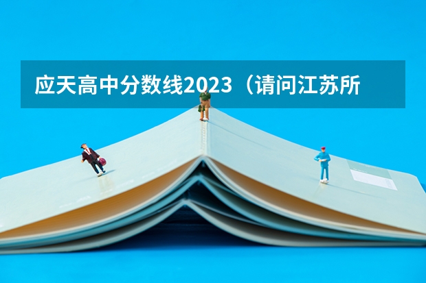 应天高中分数线2023（请问江苏所有专科院校名称及录取分数线和录取要求的选修等级？ 谢谢）