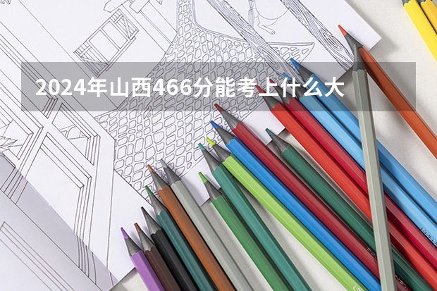 2024年山西466分能考上什么大学?