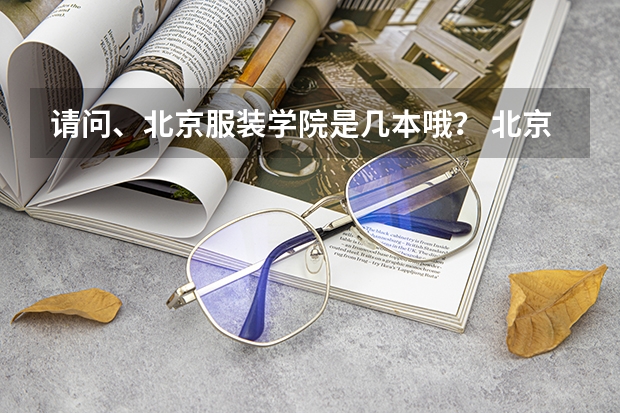 请问、北京服装学院是几本哦？ 北京服装学院是几本？