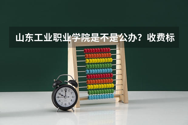 山东工业职业学院是不是公办？收费标准如何