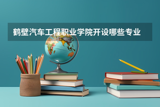 鹤壁汽车工程职业学院开设哪些专业