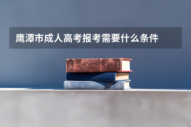 鹰潭市成人高考报考需要什么条件