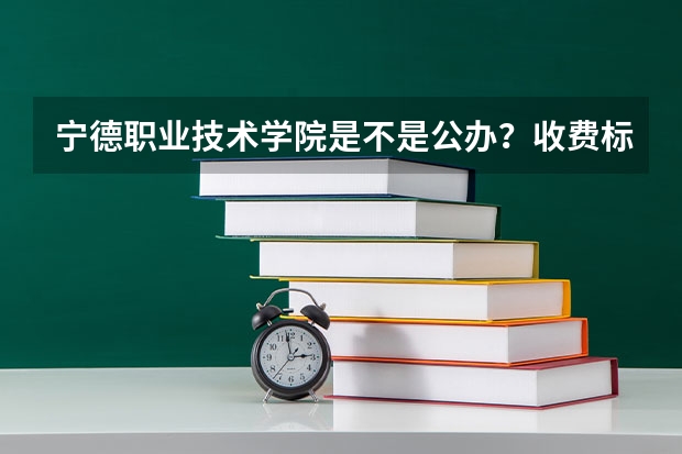宁德职业技术学院是不是公办？收费标准如何