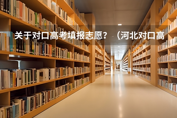 关于对口高考填报志愿？（河北对口高考报志愿流程）