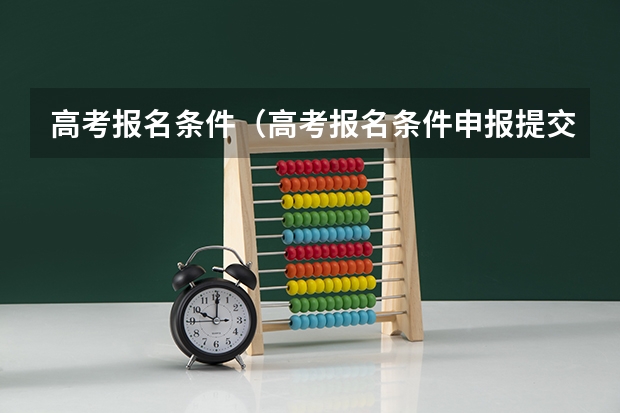 高考报名条件（高考报名条件申报提交后怎样改）