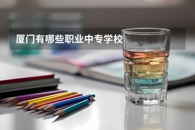 厦门有哪些职业中专学校