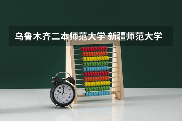 乌鲁木齐二本师范大学 新疆师范大学几本