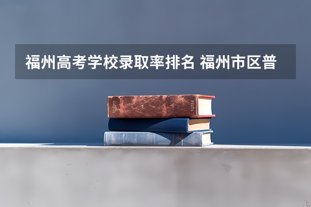福州高考学校录取率排名 福州市区普高排名