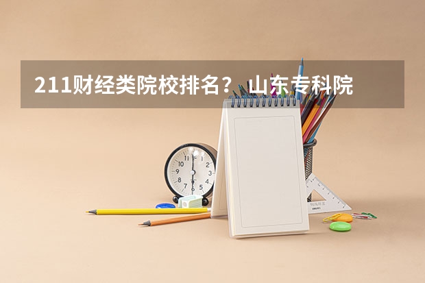 211财经类院校排名? 山东专科院校排名排名? 山东职业学院是本科还是专科