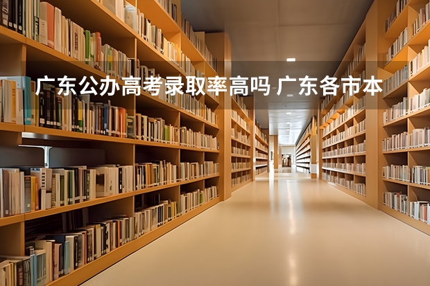 广东公办高考录取率高吗 广东各市本科率