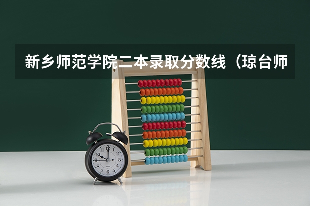 新乡师范学院二本录取分数线（琼台师范学院分数线）