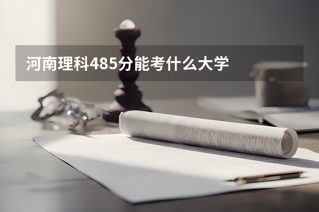 河南理科485分能考什么大学