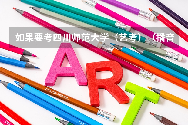 如果要考四川师范大学(艺考)(播音主持)有哪些要求和细节?川师有专业培训吗?情况怎样?