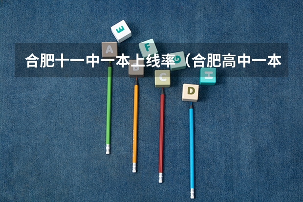 合肥十一中一本上线率（合肥高中一本达线率排名是怎样的？）