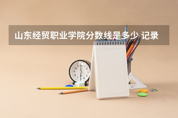 山东经贸职业学院分数线是多少 记录山东经贸职业学院人才培养纪实