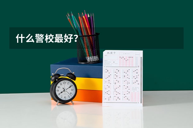 什么警校最好？